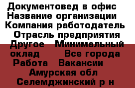 Документовед в офис › Название организации ­ Компания-работодатель › Отрасль предприятия ­ Другое › Минимальный оклад ­ 1 - Все города Работа » Вакансии   . Амурская обл.,Селемджинский р-н